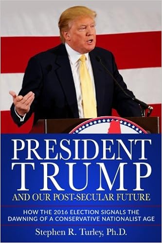 President Trump and Our Post-Secular Future: How the 2016 Election Signals  the Dawning of a Conservative Nationalist Age: Turley, Dr. Steve:  9781981807154: Amazon.com: Books