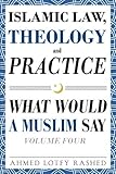 Islamic Law, Theology and Practice: What Would a Muslim Say (Volume 4)