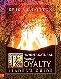 The Supernatural Ways of Royalty Leader's Guide: Discovering Your Rights and Privileges of Being a S by 