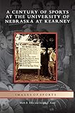 Century of Sports at the University of Nebraska at Kearney by Mark R Ellis, Jordan T Kuck