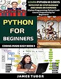 Python For Beginners: Learn Python In 5 Days With Step-by-Step Guidance And Hands-On Exercises (Python Programming, Python Crash Course, Programming For Beginners) (Coding Made Easy Book)