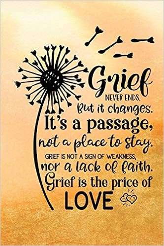 Grief Never Ends But It Changes Buy Grief Never Ends. But It Changes. It's A Passage, Not A Place To Stay.  Grief Is Not A Sign Of Weakness, Nor A Lack Of Faith. Grief Is The Price Of