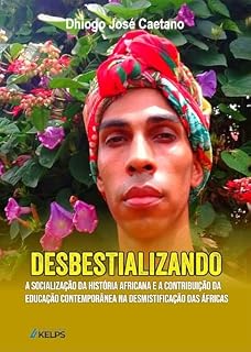 Livro DESBESTIALIZANDO: A SOCIALIZAÇÃO DA HISTÓRIA AFRICANA E A CONTRIBUIÇÃO DA EDUCAÇÃO CONTEMPORÂNEA NA DESMISTIFICAÇÃO DAS ÁFRICAS