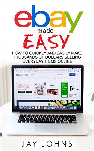 eBay Made Easy: How to Quickly and Easily Make Thousands of Dollars Selling Everyday Items Online by Jay Johns