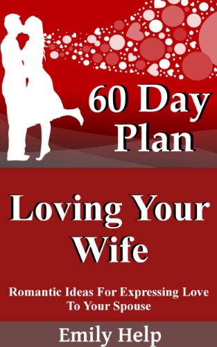 Loving Your Wife: Romantic Ideas For Expressing Love To Your Spouse (Marriage Advice, Marriage Help Book 6)