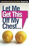 Let Me Get This Off My Chest: A Breast Cancer Survivor Over-Shares by Margaret Lesh