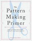 The Pattern Making Primer: All You Need to Know About Designing, Adapting, and Customizing Sewing Patterns by 