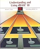 Understanding and Using dBASE III : Including dBASE II, Ross, Steven C., 0314962115