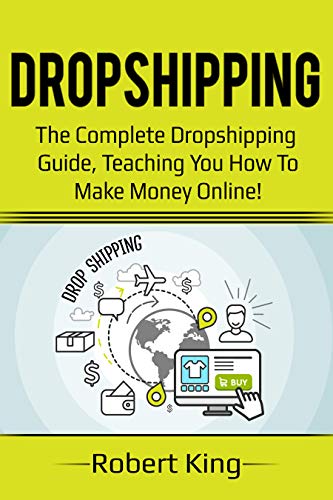 Dropshipping: The complete dropshipping guide, teaching you how to make money online! by Robert King