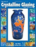 The Art of Crystalline Glazing: Basic Techniques by Leroy Price, Jon Price
