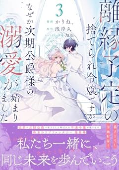 離縁予定の捨てられ令嬢ですが、なぜか次期公爵様の溺愛が始まりましたの最新刊