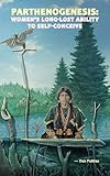 Parthenogenesis: Women's Long-lost Ability to Self-conceive by Den Poitras