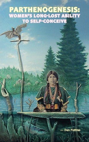 Parthenogenesis: Women's Long-lost Ability to Self-conceive by Den Poitras