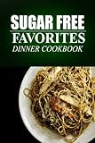 Sugar Free Favorites - Dinner Cookbook: Sugar Free recipes cookbook for your everyday Sugar Free cooking by SUGAR FREE FAVORITES