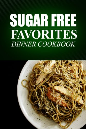 Sugar Free Favorites - Dinner Cookbook: Sugar Free recipes cookbook for your everyday Sugar Free cooking by SUGAR FREE FAVORITES