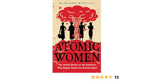 Amazon Com Atomic Women The Untold Stories Of The Scientists Who Helped Create The Nuclear Bomb Ebook Montillo Roseanne Kindle Store
