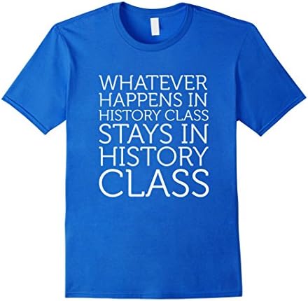 Men's Whatever Happens in History Class Stays T-Shirt Tee 2XL Royal Blue