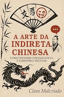 Livro A Arte da Indireta Chinesa: Como Ofender com Elegância e Sabedoria Milenar: Do Imperador Qianlong ao TikTok: Lições de Ironia, Diplomacia e Provocações que Moldaram a China (A Arte da Patada)