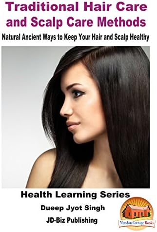 Traditional Hair Care and Scalp Care Methods - Natural Ancient Ways to Keep Your Hair and Scalp Healthy (Health Learning Series Book 51)