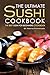 The Ultimate Sushi Cookbook - The Best Sushi for Beginners Cookbook: It Doesn't Get Any Easier Than This!