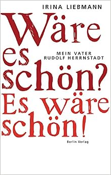 Wäre es schön? Es wäre schön! Mein Vater Rudolf Herrnstadt, by Irina Liebmann Wäre es schön? Es wäre schön! Mein Vater Rudolf Herrnstadt, by Irina Liebmann