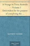 A Voyage to Terra Australis - Volume 1 Undertaken for the purpose of completing the discovery of that vast country, and prosecuted in the years 1801, 1802 ... vessel Porpoise and Cumberland schooner by 