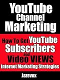 YouTube Channel Marketing: How To Get YouTube Subscribers And Video Views (Internet Marketing Strate by Jazevox
