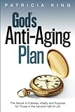 God's Anti-Aging Plan: The Secret to Fullness, Vitality and Purpose in the Second Half of Life by Patricia King