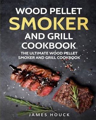 Wood Pellet Smoker and Grill Cookbook: The Ultimate Wood Pellet Smoker and Grill: Simple and Delicious Wood Pellet Smoker and Grill Recipes for Your Whole Family (Barbeque Cookbook) (Volume 2)