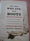 Anthony Brandt'sThe Man Who Ate His Boots: The Tragic History of the Search for the Northwest Passage [Deckle Edge] [Hardcover](2010)