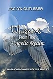 Whispers From The Angelic Realm: Learn To Connect With Your Angels by Jaclyn Gutleber