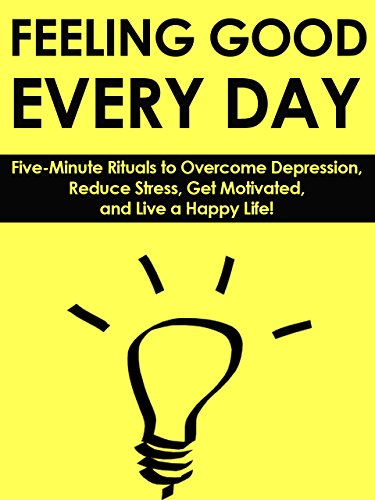 Feeling Good Every Day, Book One: Positive Thinking: Five-Minute Life Hacks and Rituals to Overcome Depression, Reduce Stress, Get Motivated, and Live a Happy Life!
