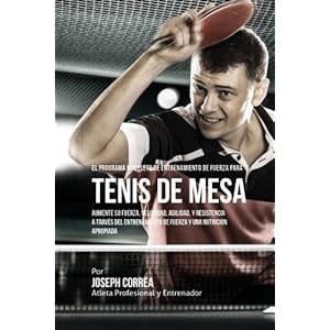 El Programa Completo de Entrenamiento de Fuerza para Tenis de Mesa: Aumente su fuerza, velocidad, agilidad, y resistencia a traves del entrenamiento .