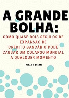 Livro A GRANDE BOLHA: COMO QUASE DOIS SÉCULOS DE EXPANSÃO DE CRÉDITO BANCÁRIO PODEM CAUSAR UM COLAPSO MUNDIAL A QUALQUER MOMENTO