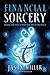 Financial Sorcery: Magical Strategies to Create Real and Lasting Wealth by Jason Miller