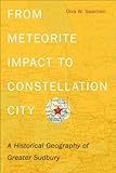 From Meteorite Impact to Constellation City: A Historical Geography of Greater Sudbury by Oiva W. Saarinen