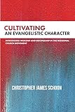 Cultivating an Evangelistic Character: Integrating Worship and Discipleship in the Missional Church by Christopher James Schoon