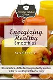 Energizing Healthy Smoothies: Ultimate Guide to 40 of the Most Energizing Healthy Smoothies to Help by Sarah Sophia