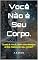Livro Você Não é Seu Corpo.: Quem é você, além dos desejos e dos medos do seu corpo?