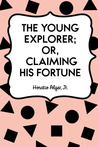 The Young Explorer; Or, Claiming His Fortune The Young Explorer; Or, Claiming His Fortune