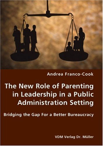 The New Role of Parenting in Leadership in a Public Administration Setting - Bridging the Gap For a Better Bureaucracy