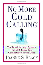 No More Cold Calling(TM): The Breakthrough System That Will Leave Your Competition in the Dust