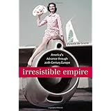 Irresistible Empire: America's Advance Through Twentieth-Century Europe