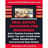 Real Estate Investing For Beginners: Earn Passive Income With Reits, Tax Lien Certificates, Lease, Residential &amp; Commercial Real Estate