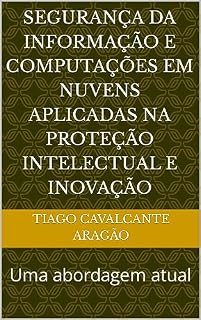 Livro Segurança da Informação e Computações em Nuvens aplicadas na Proteção Intelectual e Inovação: Uma abordagem atual