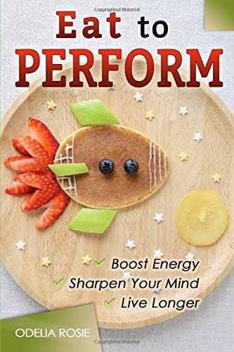 Eat to Perform: Boost Energy, Sharpen Your Mind, Live Longer