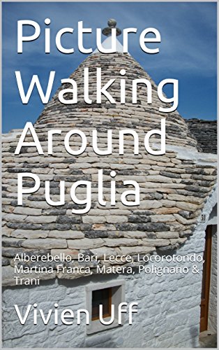 Picture Walking Around Puglia: Alberebello, Bari, Lecce, Locorotondo, Martina Franca, Matera, Polignano & Trani (Walk the talk pictorial guides Book 11)