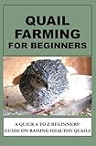 Quail Farming For Beginners: A Quick A To Z Beginners' Guide On Raising Healthy Quails