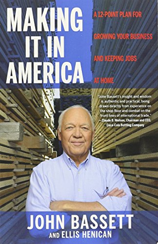 Making It in America: A 12-Point Plan for Growing Your Business and Keeping Jobs at Home, by John Bassett, Ellis Henican