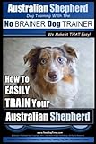 Australian Shepherd Dog Training with the ~ No BRAINER Dog TRAINER ~ We Make it THAT Easy!: How to EASILY TRAIN Your Australian Shepherd (Volume 1) by